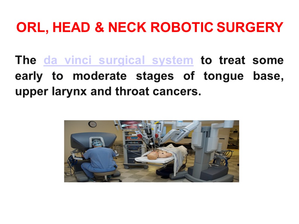 ORL, HEAD & NECK ROBOTIC SURGERY The da vinci surgical system to treat some